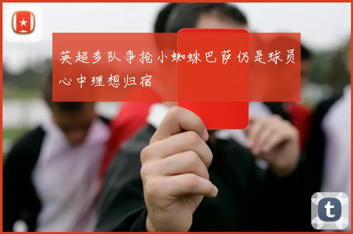 英超多队争抢小蜘蛛巴萨仍是球员心中理想归宿