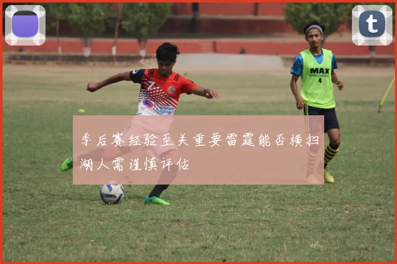 季后赛经验至关重要雷霆能否横扫湖人需谨慎评估