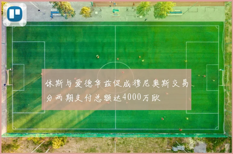 休斯与爱德华兹促成穆尼奥斯交易分两期支付总额达4000万欧