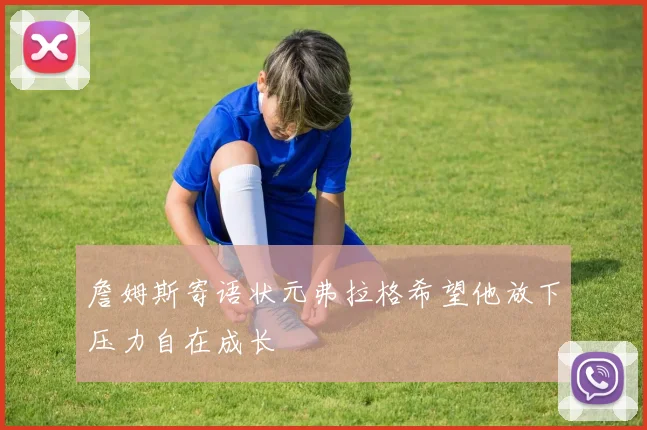 詹姆斯寄语状元弗拉格希望他放下压力自在成长