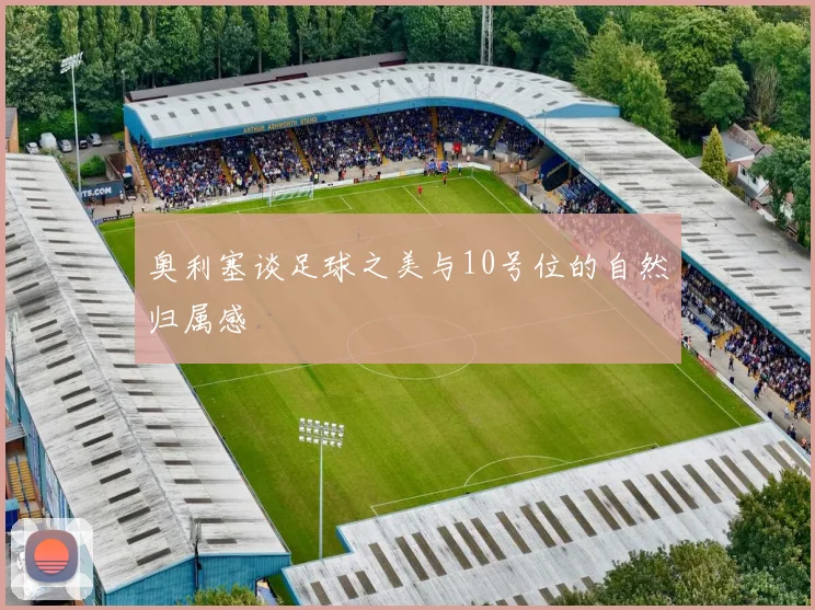 奥利塞谈足球之美与10号位的自然归属感