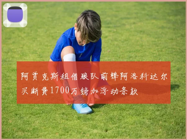 阿贾克斯租借狼队前锋阿洛科达尔买断费1700万镑加浮动条款