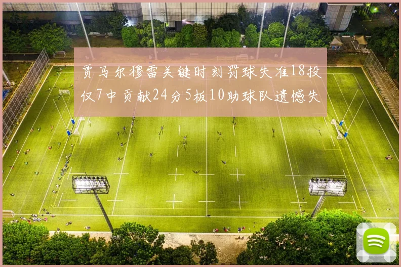 贾马尔穆雷关键时刻罚球失准18投仅7中贡献24分5板10助球队遗憾失平