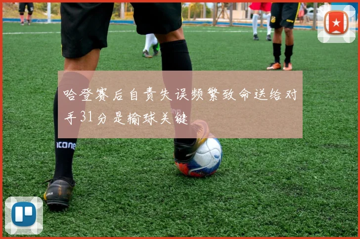 哈登赛后自责失误频繁致命送给对手31分是输球关键