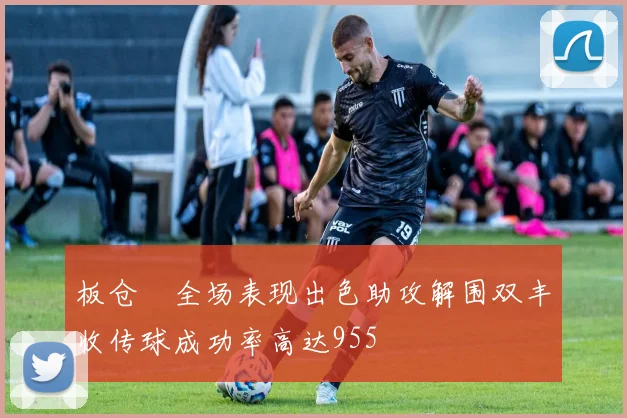 板仓滉全场表现出色助攻解围双丰收传球成功率高达955
