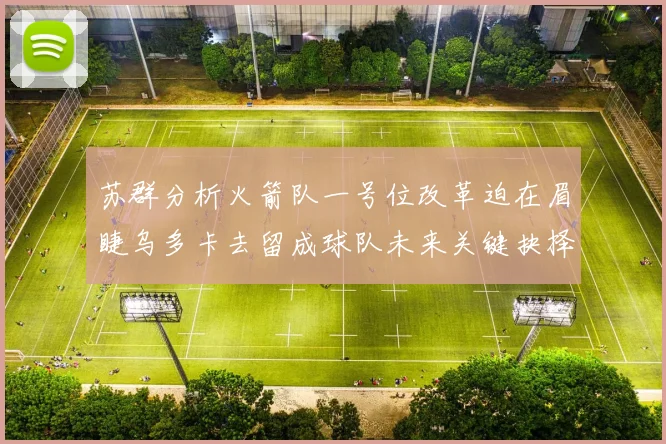 苏群分析火箭队一号位改革迫在眉睫乌多卡去留成球队未来关键抉择