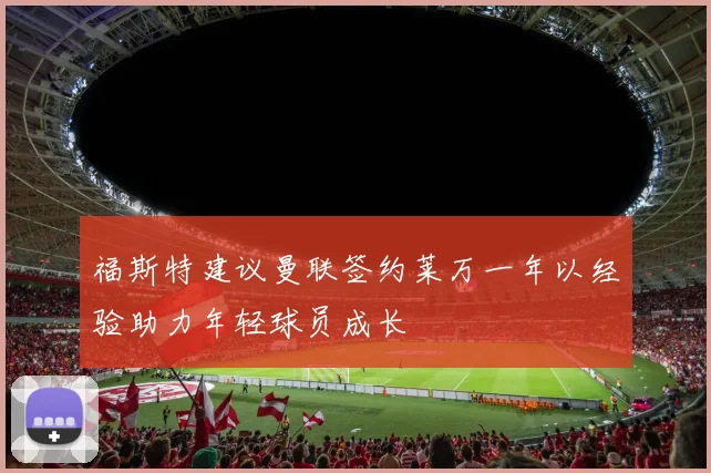 福斯特建议曼联签约莱万一年以经验助力年轻球员成长