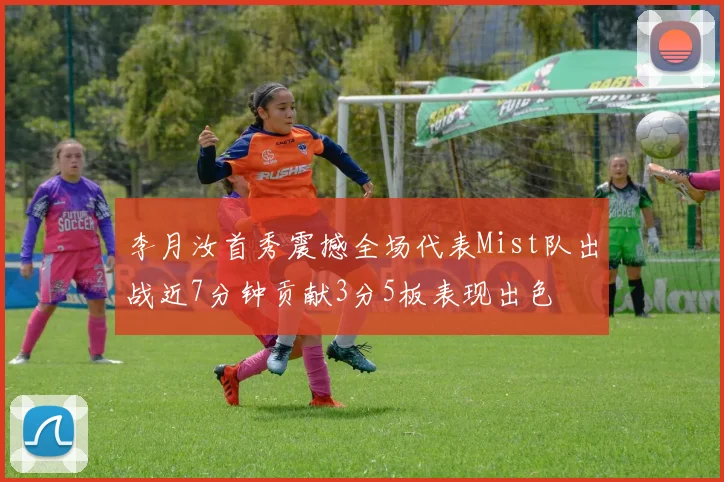 李月汝首秀震撼全场代表Mist队出战近7分钟贡献3分5板表现出色