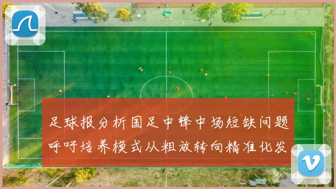 足球报分析国足中锋中场短缺问题呼吁培养模式从粗放转向精准化发展