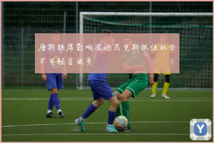 唐斯缺席影响深远尼克斯抓住机会不可轻言放弃