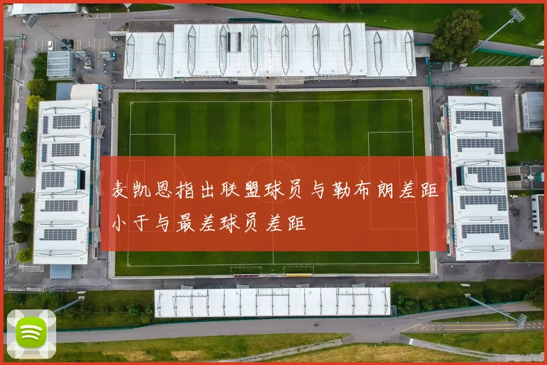 麦凯恩指出联盟球员与勒布朗差距小于与最差球员差距