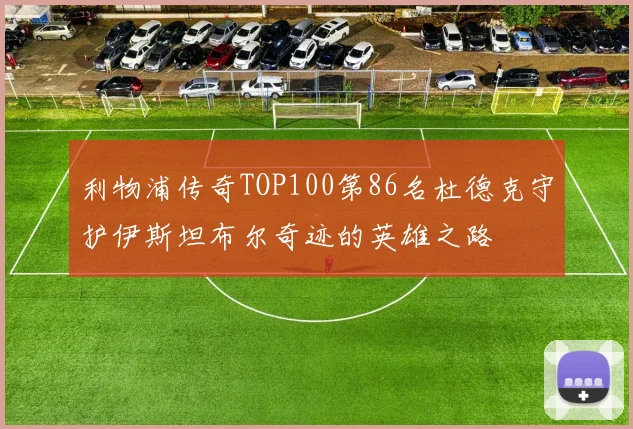 利物浦传奇TOP100第86名杜德克守护伊斯坦布尔奇迹的英雄之路